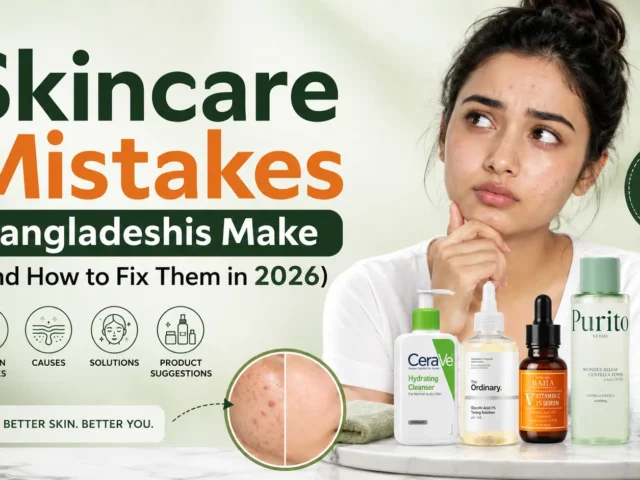 Skincare Mistakes Bangladeshis Make (And How to Fix Them in 2026)